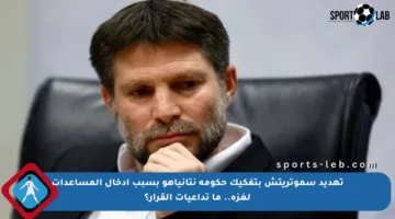 تهديد سموتريتش بتفكيك حكومة نتانياهو بسبب إدخال المساعدات لغزة.. ما تداعيات القرار؟